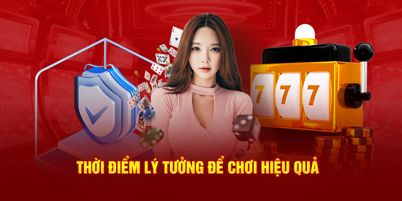 Thời điểm lý tưởng để chơi hiệu quả